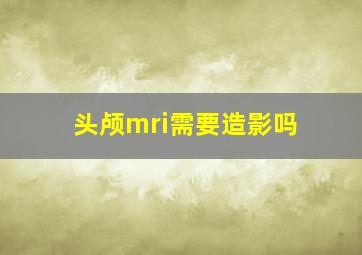 头颅mri需要造影吗