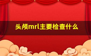 头颅mrl主要检查什么