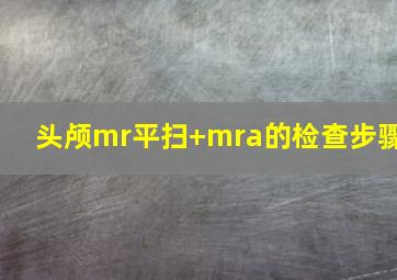 头颅mr平扫+mra的检查步骤