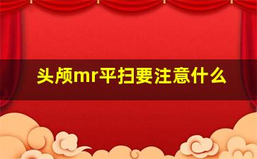 头颅mr平扫要注意什么