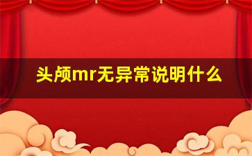 头颅mr无异常说明什么