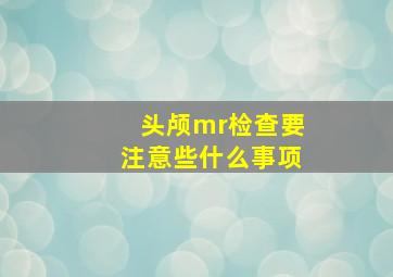 头颅mr检查要注意些什么事项