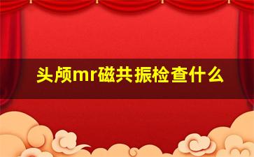 头颅mr磁共振检查什么