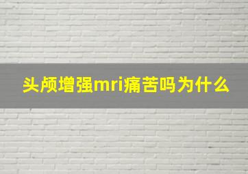 头颅增强mri痛苦吗为什么