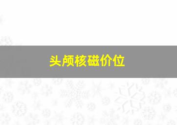 头颅核磁价位