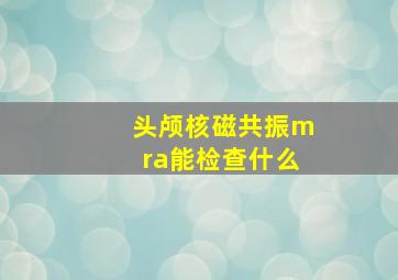 头颅核磁共振mra能检查什么