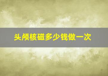 头颅核磁多少钱做一次