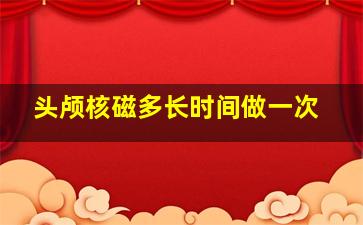 头颅核磁多长时间做一次