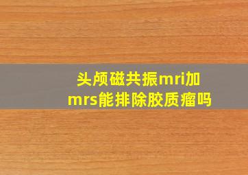 头颅磁共振mri加mrs能排除胶质瘤吗