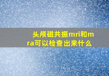 头颅磁共振mri和mra可以检查出来什么