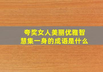 夸奖女人美丽优雅智慧集一身的成语是什么