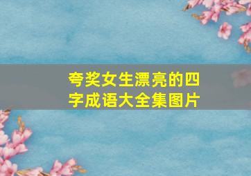 夸奖女生漂亮的四字成语大全集图片