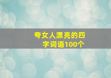 夸女人漂亮的四字词语100个