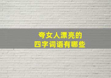 夸女人漂亮的四字词语有哪些