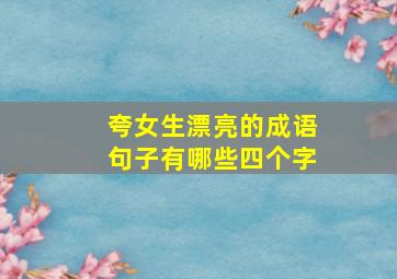 夸女生漂亮的成语句子有哪些四个字