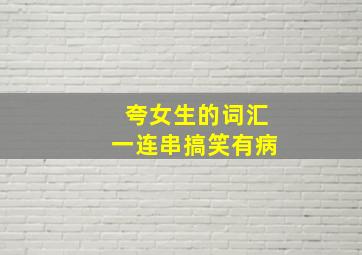 夸女生的词汇一连串搞笑有病