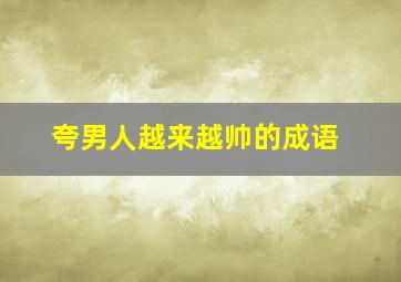 夸男人越来越帅的成语