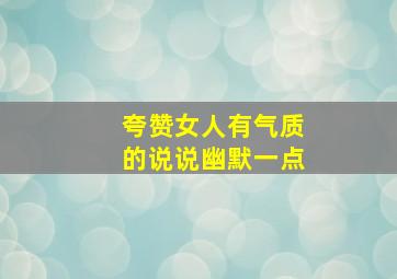 夸赞女人有气质的说说幽默一点