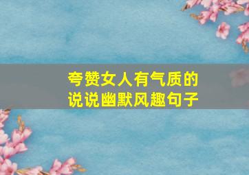 夸赞女人有气质的说说幽默风趣句子