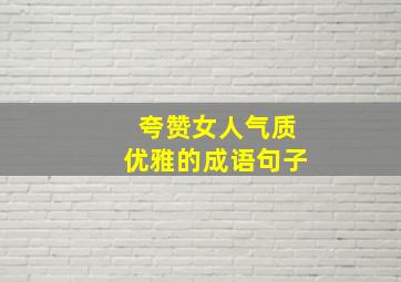 夸赞女人气质优雅的成语句子