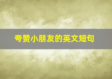 夸赞小朋友的英文短句