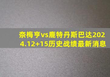 奈梅亨vs鹿特丹斯巴达2024.12+15历史战绩最新消息