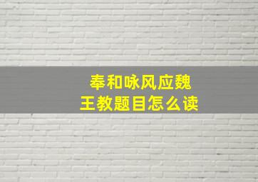 奉和咏风应魏王教题目怎么读