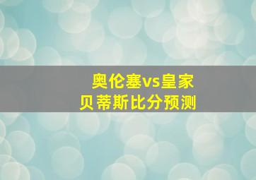 奥伦塞vs皇家贝蒂斯比分预测