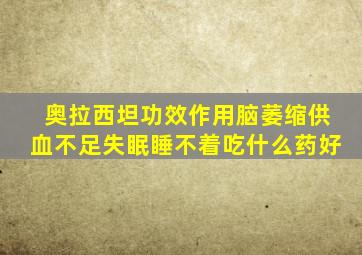 奥拉西坦功效作用脑萎缩供血不足失眠睡不着吃什么药好