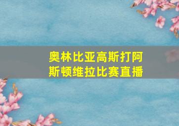 奥林比亚高斯打阿斯顿维拉比赛直播