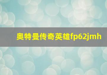 奥特曼传奇英雄fp62jmh