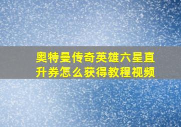 奥特曼传奇英雄六星直升券怎么获得教程视频