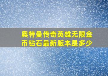 奥特曼传奇英雄无限金币钻石最新版本是多少