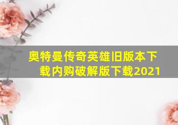 奥特曼传奇英雄旧版本下载内购破解版下载2021