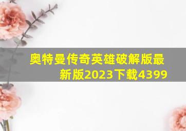 奥特曼传奇英雄破解版最新版2023下载4399