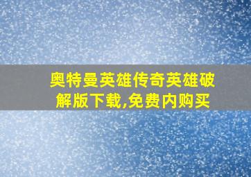 奥特曼英雄传奇英雄破解版下载,免费内购买