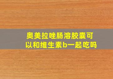 奥美拉唑肠溶胶囊可以和维生素b一起吃吗