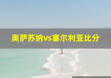 奥萨苏纳vs塞尔利亚比分