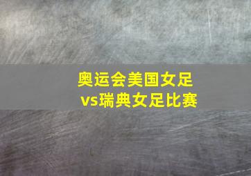 奥运会美国女足vs瑞典女足比赛