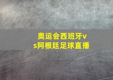 奥运会西班牙vs阿根廷足球直播