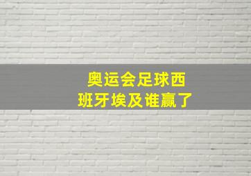 奥运会足球西班牙埃及谁赢了