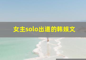 女主solo出道的韩娱文