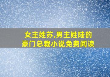 女主姓苏,男主姓陆的豪门总裁小说免费阅读