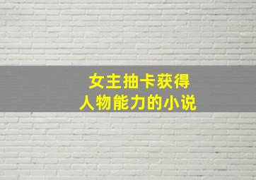 女主抽卡获得人物能力的小说