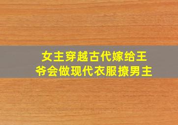 女主穿越古代嫁给王爷会做现代衣服撩男主