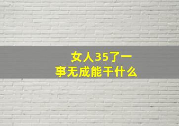 女人35了一事无成能干什么