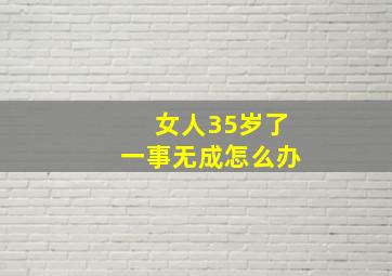 女人35岁了一事无成怎么办