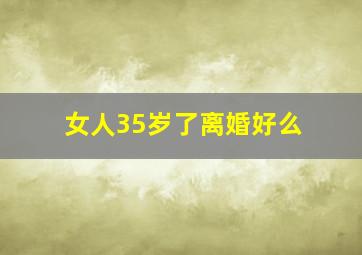 女人35岁了离婚好么