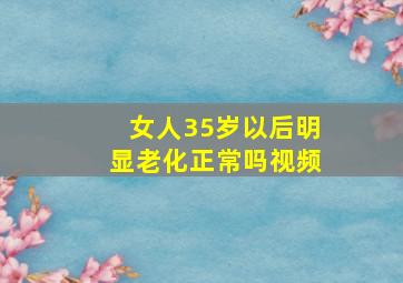 女人35岁以后明显老化正常吗视频