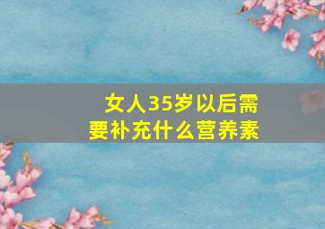 女人35岁以后需要补充什么营养素